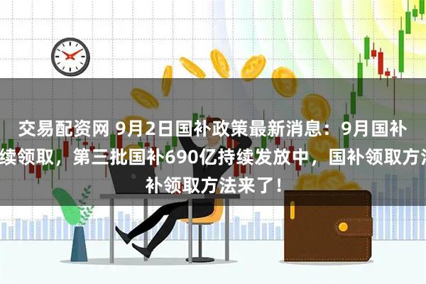 交易配资网 9月2日国补政策最新消息：9月国补恢复继续领取，第三批国补690亿持续发放中，国补领取方法来了！