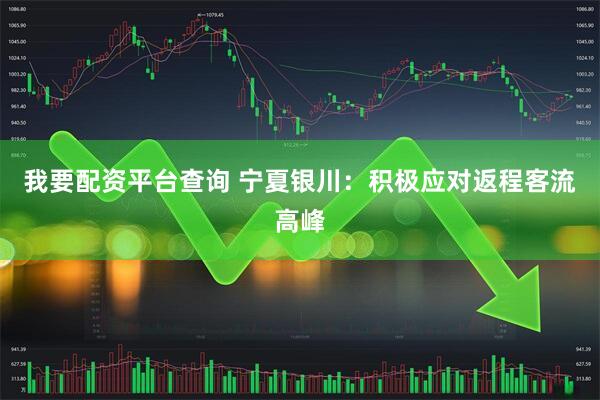 我要配资平台查询 宁夏银川：积极应对返程客流高峰