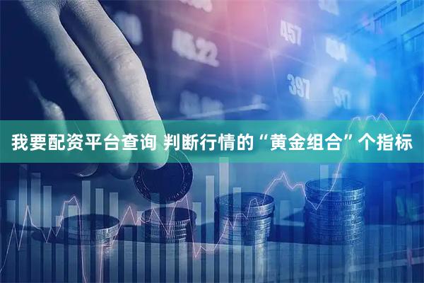我要配资平台查询 判断行情的“黄金组合”个指标