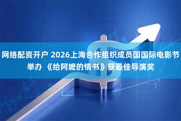 网络配资开户 2026上海合作组织成员国国际电影节举办 《给阿嬷的情书》获最佳导演奖